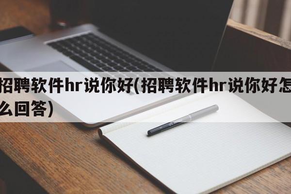 招聘软件hr说你好(招聘软件hr说你好怎么回答)